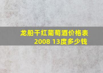 龙船干红葡萄酒价格表2008 13度多少钱